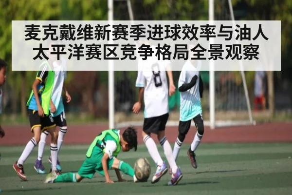 麦克戴维新赛季进球效率与油人太平洋赛区竞争格局全景观察