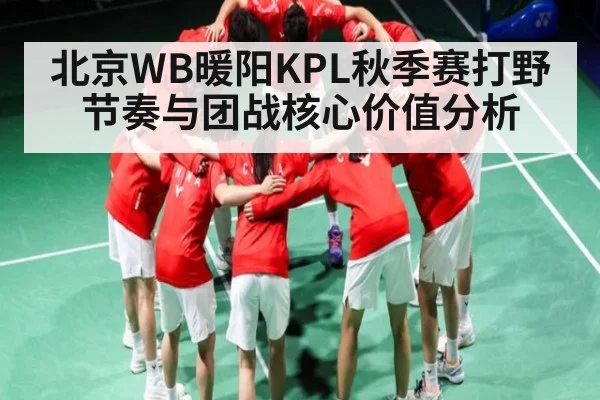 北京WB暖阳KPL秋季赛打野节奏与团战核心价值分析