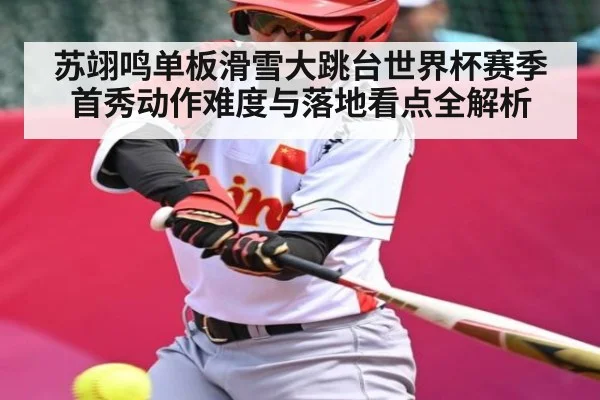 苏翊鸣单板滑雪大跳台世界杯赛季首秀动作难度与落地看点全解析