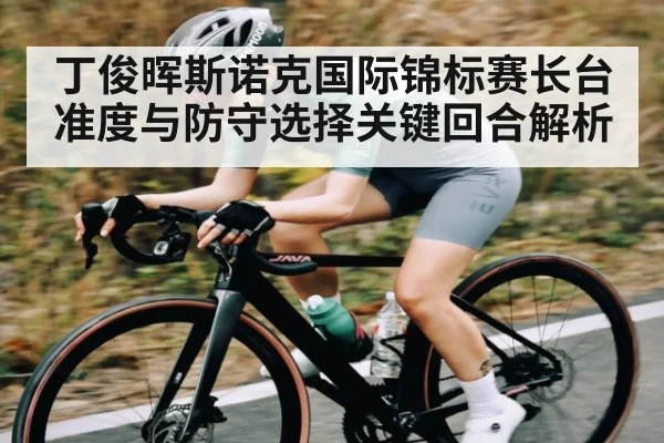 丁俊晖斯诺克国际锦标赛长台准度与防守选择关键回合解析