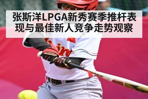 张斯洋LPGA新秀赛季推杆表现与最佳新人竞争走势观察